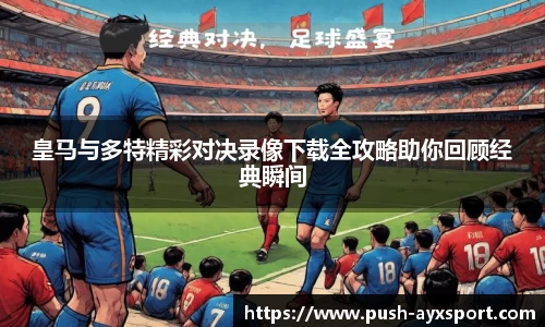 皇马与多特精彩对决录像下载全攻略助你回顾经典瞬间